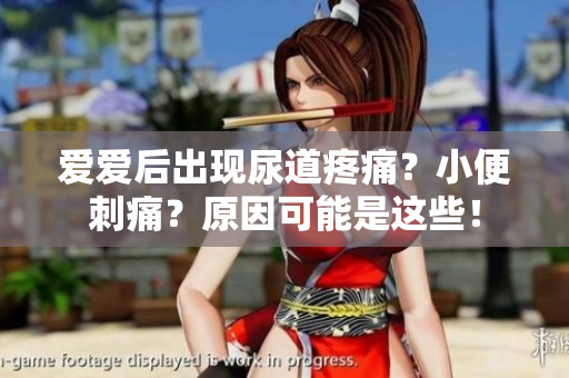 愛愛后出現(xiàn)尿道疼痛？小便刺痛？原因可能是這些！