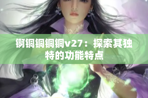 錒銅銅銅銅v27：探索其獨(dú)特的功能特點(diǎn)