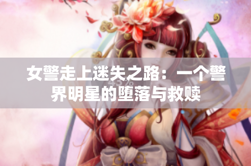 女警走上迷失之路：一個警界明星的墮落與救贖