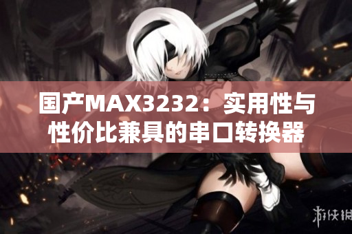 國產(chǎn)MAX3232：實用性與性價比兼具的串口轉(zhuǎn)換器