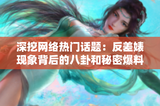 深挖網(wǎng)絡(luò)熱門(mén)話(huà)題：反差婊現(xiàn)象背后的八卦和秘密爆料，引發(fā)社交媒體熱議與爭(zhēng)論