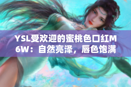YSL受歡迎的蜜桃色口紅M6W：自然亮澤，唇色飽滿(mǎn)