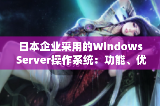 日本企業(yè)采用的Windows Server操作系統(tǒng)：功能、優(yōu)勢(shì)及應(yīng)用