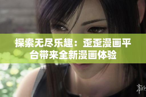 探索無盡樂趣：歪歪漫畫平臺帶來全新漫畫體驗