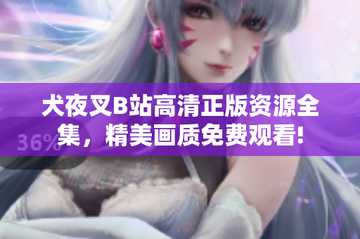 犬夜叉B站高清正版資源全集，精美畫質(zhì)免費(fèi)觀看!