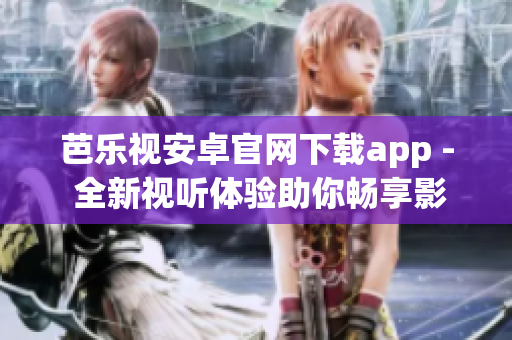 芭樂視安卓官網(wǎng)下載app - 全新視聽體驗(yàn)助你暢享影視娛樂