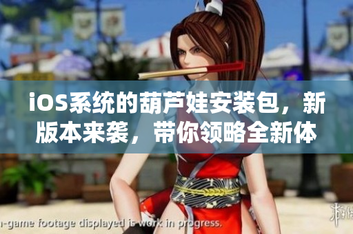 iOS系統(tǒng)的葫蘆娃安裝包，新版本來襲，帶你領略全新體驗