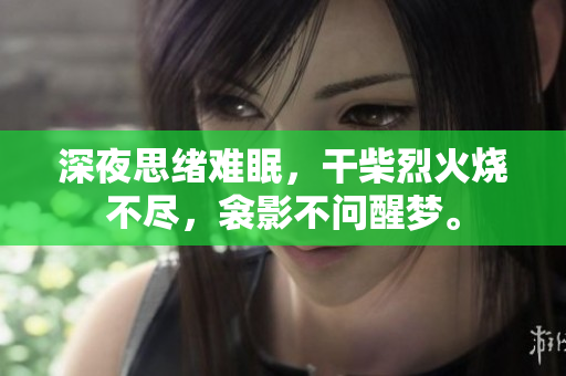 深夜思緒難眠，干柴烈火燒不盡，衾影不問醒夢。