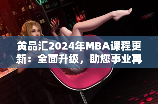 黃品匯2024年MBA課程更新：全面升級(jí)，助您事業(yè)再飛躍