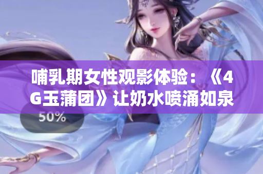 哺乳期女性觀影體驗(yàn)：《4G玉蒲團(tuán)》讓奶水噴涌如泉