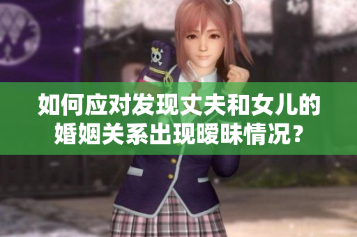 如何應對發(fā)現(xiàn)丈夫和女兒的婚姻關系出現(xiàn)曖昧情況？