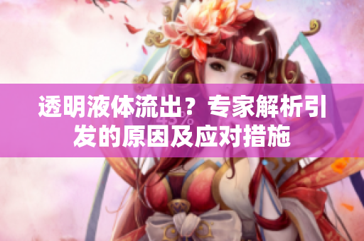 透明液體流出？專家解析引發(fā)的原因及應(yīng)對措施