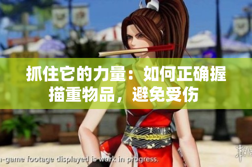 抓住它的力量：如何正確握描重物品，避免受傷 