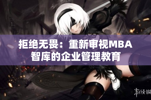 拒絕無畏：重新審視MBA智庫的企業(yè)管理教育