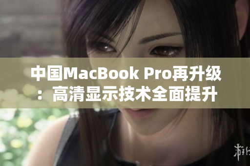 中國MacBook Pro再升級：高清顯示技術(shù)全面提升