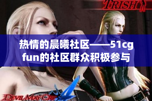 熱情的晨曦社區(qū)——51cgfun的社區(qū)群眾積極參與
