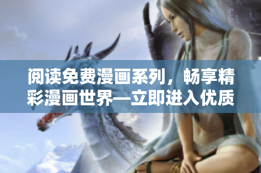 閱讀免費漫畫系列，暢享精彩漫畫世界—立即進入優(yōu)質漫畫資源！