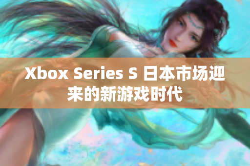 Xbox Series S 日本市場迎來的新游戲時代