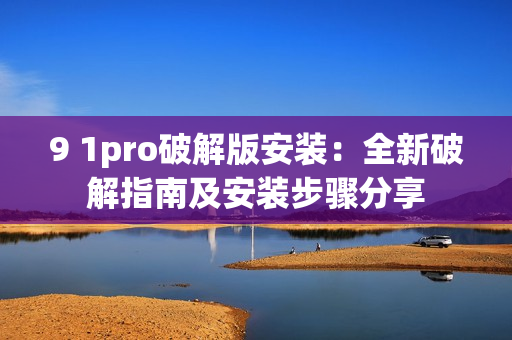 9 1pro破解版安裝：全新破解指南及安裝步驟分享