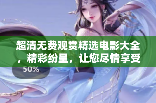 超清無(wú)費(fèi)觀賞精選電影大全，精彩紛呈，讓您盡情享受放松的視聽(tīng)盛宴