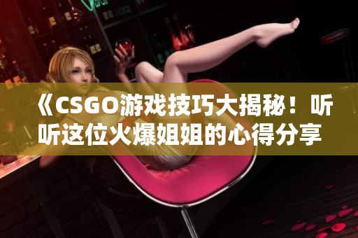 《CSGO游戲技巧大揭秘！聽聽這位火爆姐姐的心得分享》