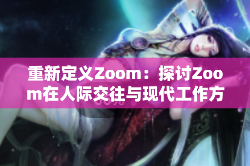 重新定義Zoom：探討Zoom在人際交往與現(xiàn)代工作方式中的重要地位