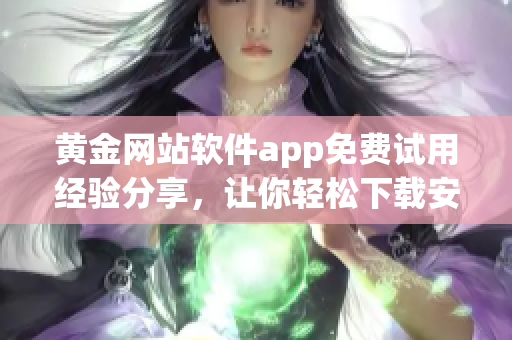 黃金網(wǎng)站軟件app免費(fèi)試用經(jīng)驗(yàn)分享，讓你輕松下載安裝實(shí)用功能應(yīng)用