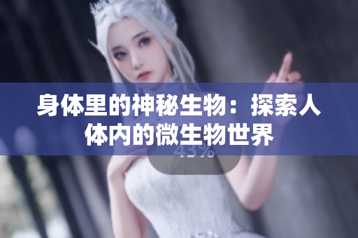 身體里的神秘生物：探索人體內(nèi)的微生物世界
