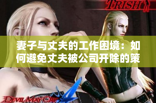 妻子與丈夫的工作困境：如何避免丈夫被公司開除的策略和技巧