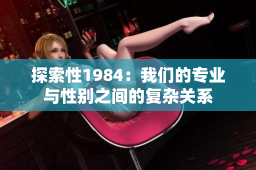 探索性1984：我們的專業(yè)與性別之間的復(fù)雜關(guān)系