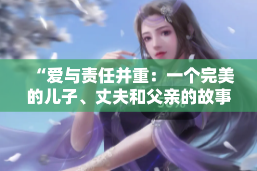 “愛與責(zé)任并重：一個(gè)完美的兒子、丈夫和父親的故事”