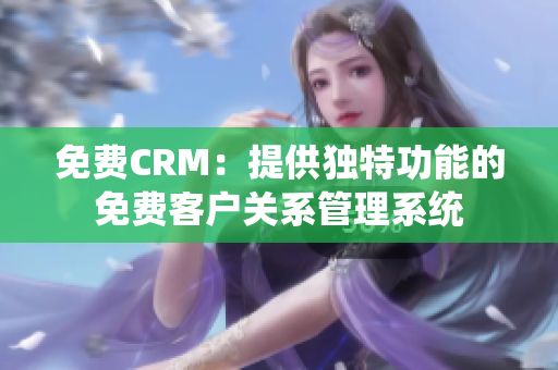 免費(fèi)CRM：提供獨(dú)特功能的免費(fèi)客戶(hù)關(guān)系管理系統(tǒng)