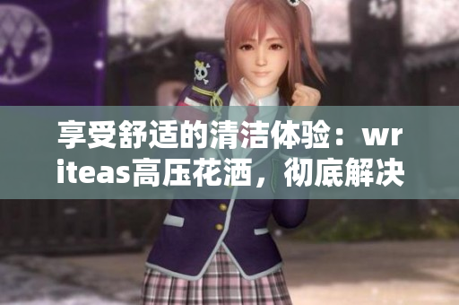 享受舒適的清潔體驗(yàn)：writeas高壓花灑，徹底解決腸道問題