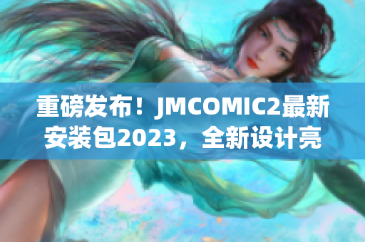 重磅發(fā)布！JMCOMIC2最新安裝包2023，全新設(shè)計(jì)亮點(diǎn)全解析