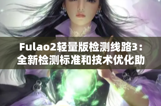 Fulao2輕量版檢測線路3：全新檢測標準和技術(shù)優(yōu)化助力性能提升