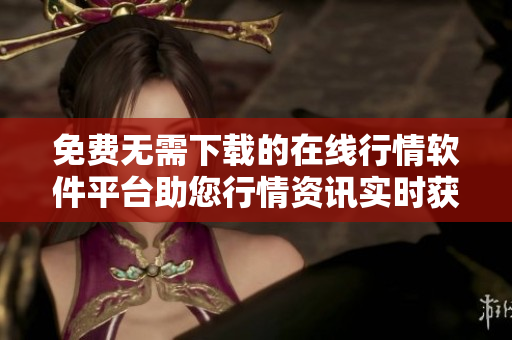 免費無需下載的在線行情軟件平臺助您行情資訊實時獲取