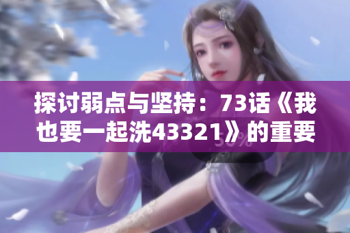 探討弱點與堅持：73話《我也要一起洗43321》的重要主題