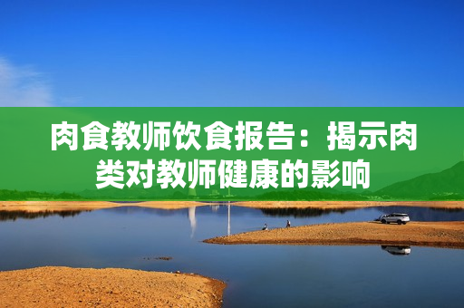 肉食教師飲食報告：揭示肉類對教師健康的影響