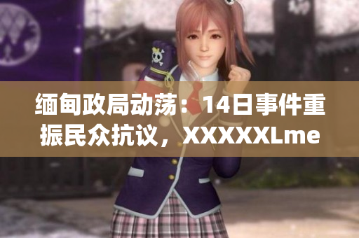緬甸政局動蕩：14日事件重振民眾抗議，XXXXXLmedjyf成為焦點