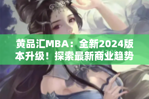 黃品匯MBA：全新2024版本升級！探索最新商業(yè)趨勢和管理技能