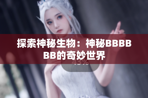 探索神秘生物：神秘BBBBBB的奇妙世界