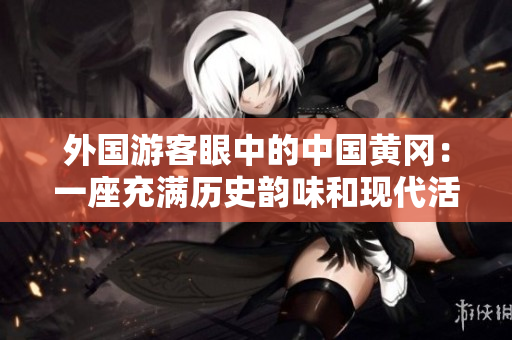 外國游客眼中的中國黃岡：一座充滿歷史韻味和現(xiàn)代活力的城市