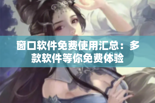 窗口軟件免費(fèi)使用匯總：多款軟件等你免費(fèi)體驗(yàn)