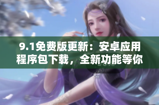 9.1免費版更新：安卓應(yīng)用程序包下載，全新功能等你體驗