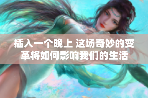 插入一個(gè)晚上 這場(chǎng)奇妙的變革將如何影響我們的生活