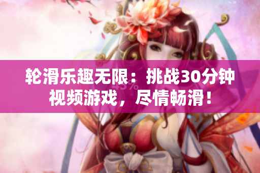 輪滑樂(lè)趣無(wú)限：挑戰(zhàn)30分鐘視頻游戲，盡情暢滑！