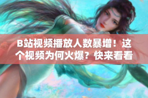 B站視頻播放人數(shù)暴增！這個視頻為何火爆？快來看看！