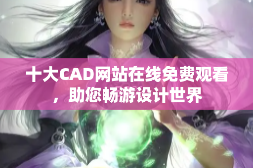 十大CAD網(wǎng)站在線免費觀看，助您暢游設計世界