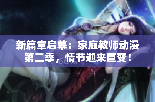 新篇章啟幕：家庭教師動漫第二季，情節(jié)迎來巨變！