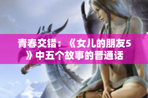 青春交錯：《女兒的朋友5》中五個故事的晉通話